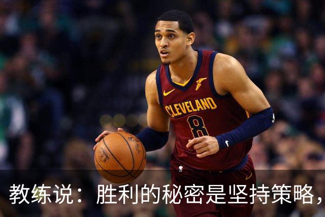 教练说：胜利的秘密是坚持策略，别被对手的进球吓倒！
