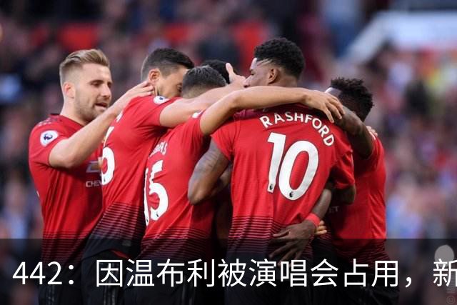 442：因温布利被演唱会占用，新赛季社区盾杯将在威尔士加的夫踢